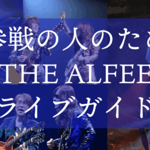 初めての人のためのTHE ALFEEライブガイド